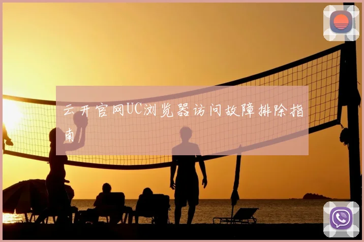 云开官网UC浏览器访问故障排除指南