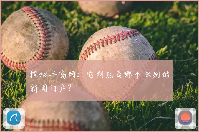 探秘半岛网：它到底是哪个级别的新闻门户？