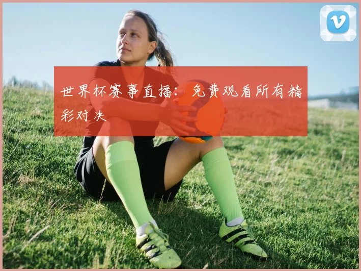 世界杯赛事直播：免费观看所有精彩对决