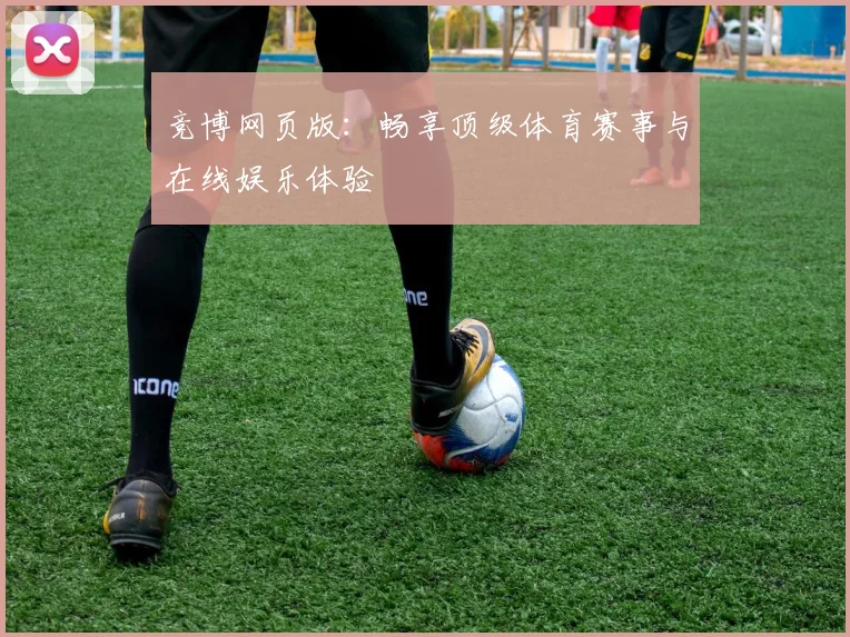 竞博网页版：畅享顶级体育赛事与在线娱乐体验