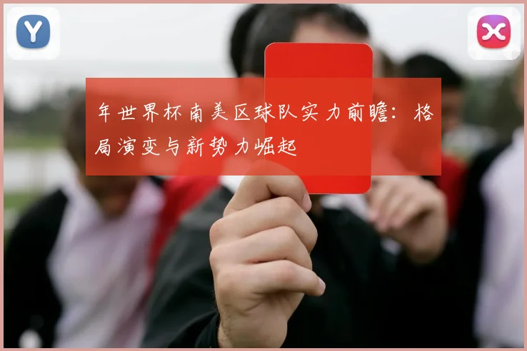 年世界杯南美区球队实力前瞻：格局演变与新势力崛起