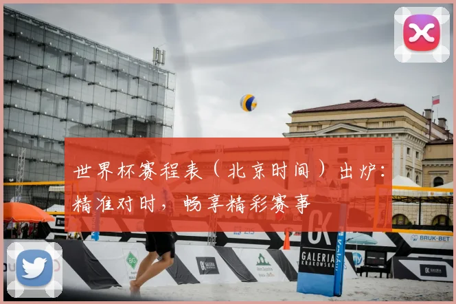 世界杯赛程表（北京时间）出炉：精准对时，畅享精彩赛事