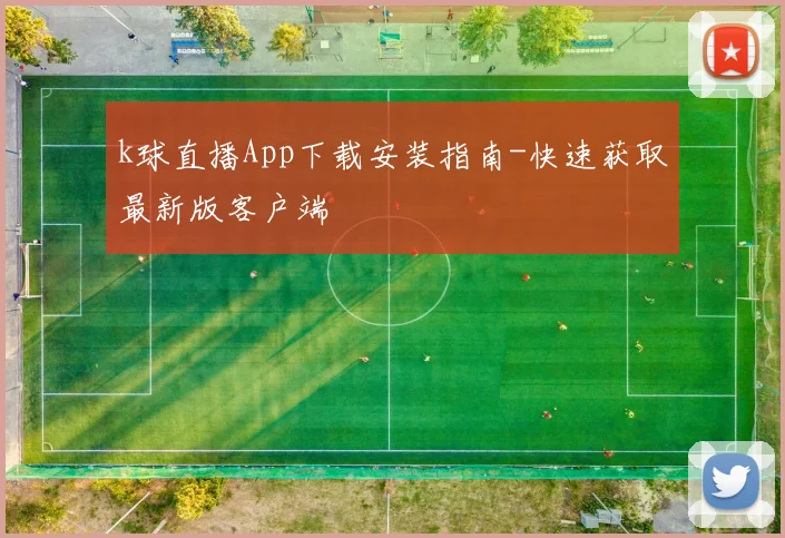 k球直播App下载安装指南-快速获取最新版客户端