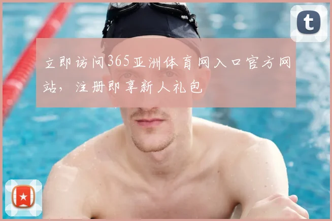 立即访问365亚洲体育网入口官方网站,注册即享新人礼包
