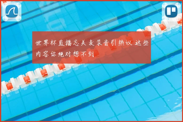世界杯直播忘关麦录音引热议 这些内容你绝对想不到