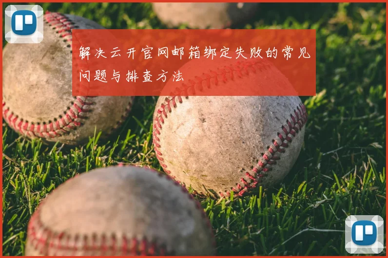 解决云开官网邮箱绑定失败的常见问题与排查方法