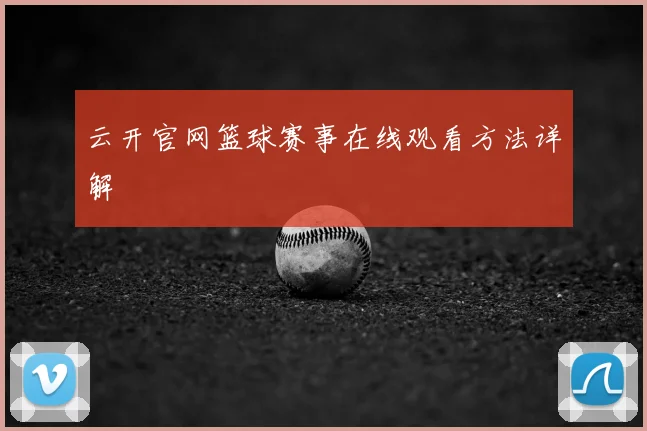 云开官网篮球赛事在线观看方法详解