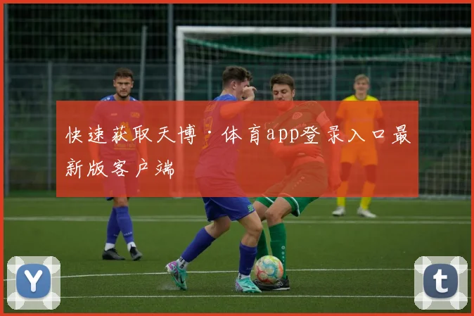 快速获取天博·体育app登录入口最新版客户端
