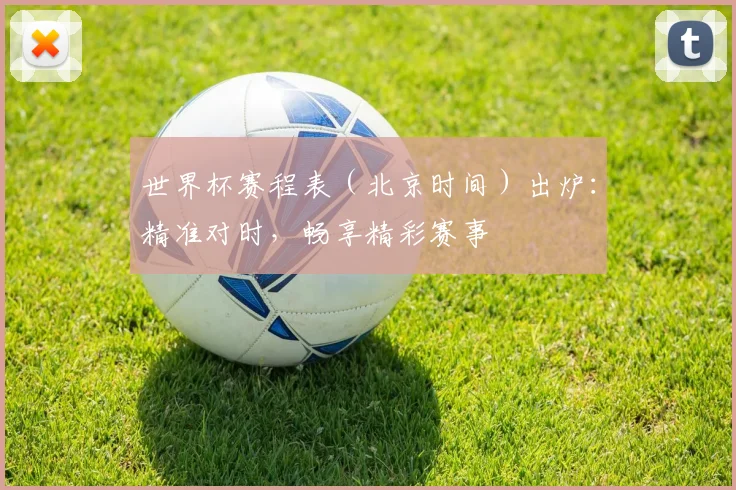 世界杯赛程表（北京时间）出炉：精准对时，畅享精彩赛事
