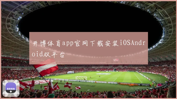 开博体育app官网下载安装iOSAndroid双平台