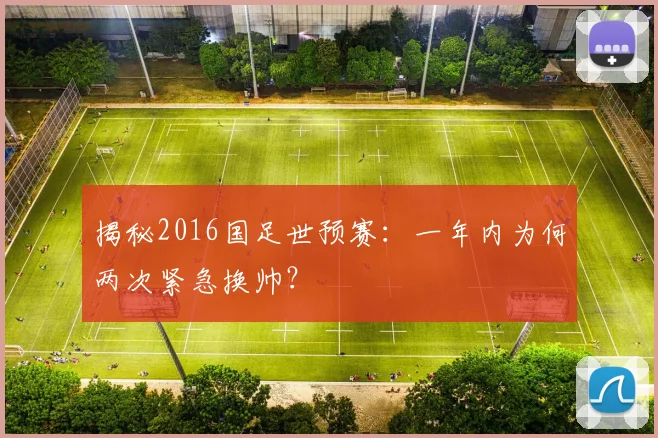 揭秘2016国足世预赛：一年内为何两次紧急换帅？