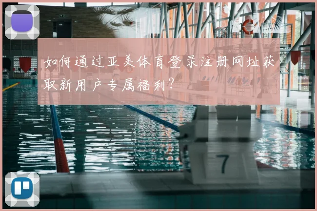 如何通过亚美体育登录注册网址获取新用户专属福利？