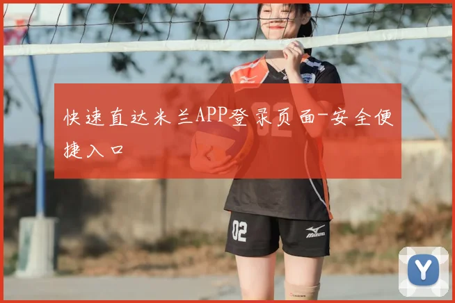 快速直达米兰APP登录页面-安全便捷入口