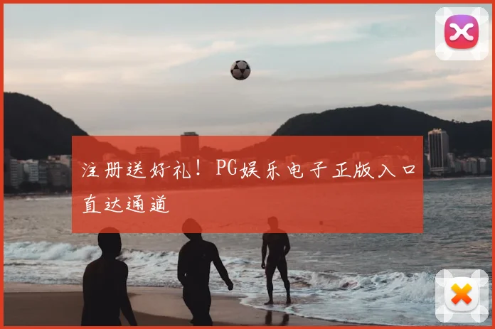 注册送好礼!PG娱乐电子正版入口直达通道