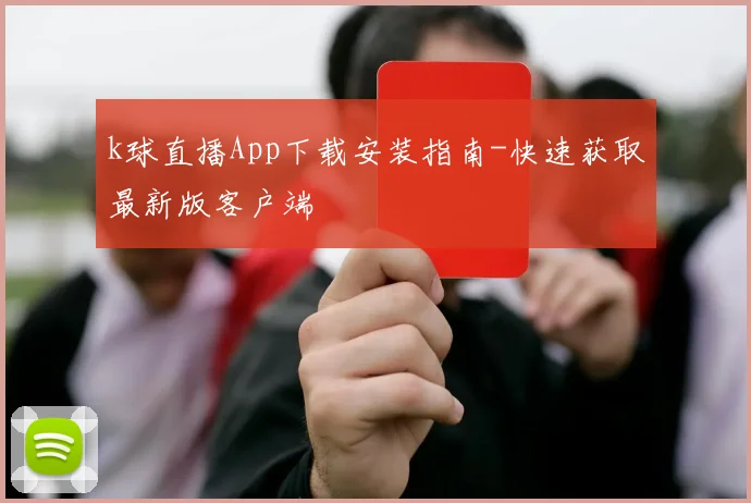 k球直播App下载安装指南-快速获取最新版客户端
