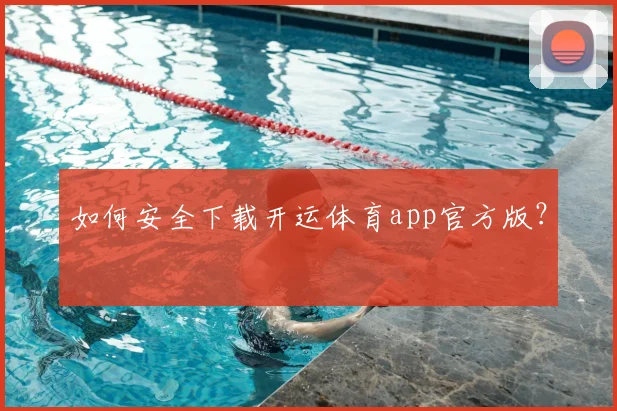 如何安全下载开运体育app官方版？
