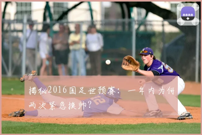 揭秘2016国足世预赛：一年内为何两次紧急换帅？