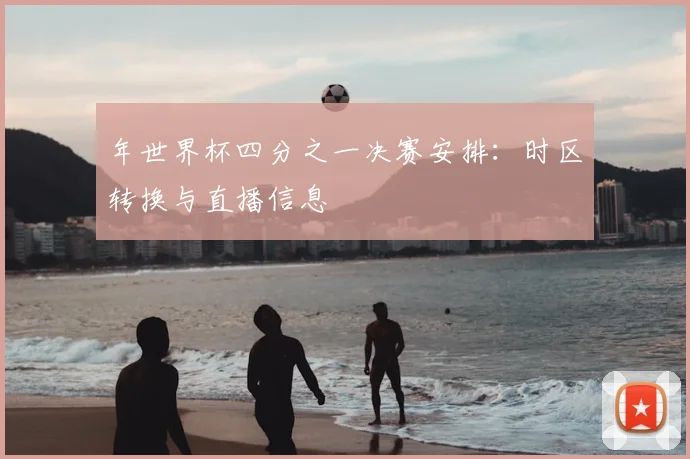 年世界杯四分之一决赛安排：时区转换与直播信息