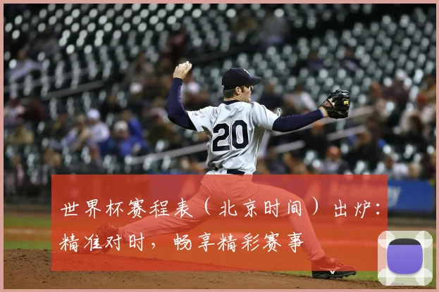 世界杯赛程表（北京时间）出炉：精准对时，畅享精彩赛事