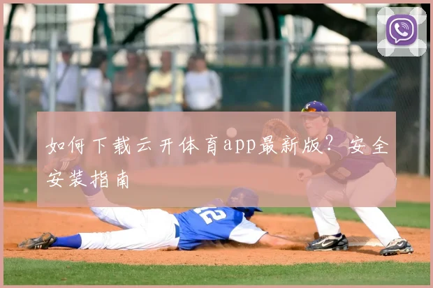 如何下载云开体育app最新版?安全安装指南