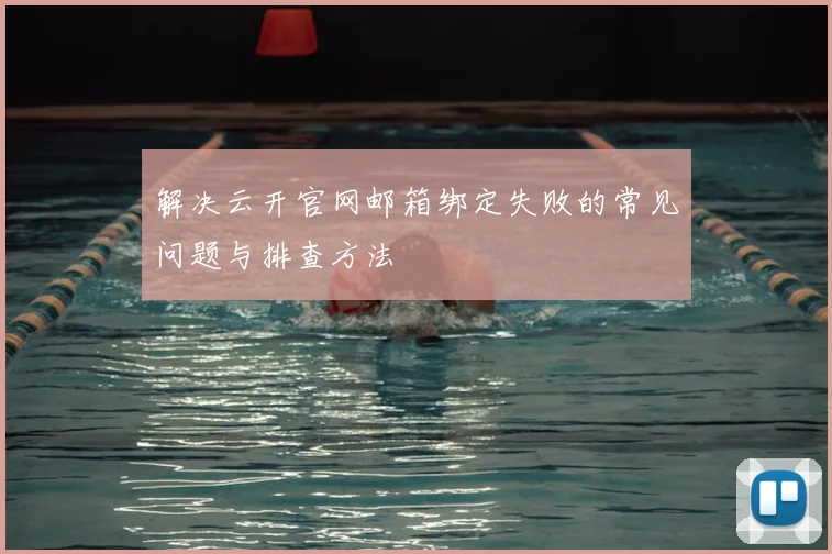 解决云开官网邮箱绑定失败的常见问题与排查方法