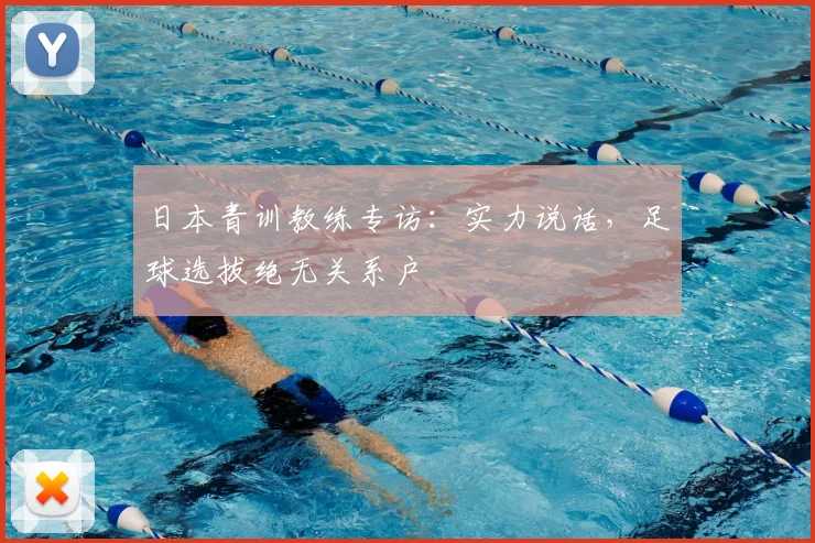 日本青训教练专访：实力说话，足球选拔绝无关系户