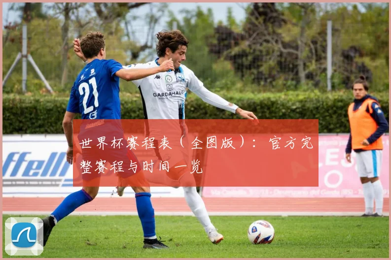 世界杯赛程表（全图版）：官方完整赛程与时间一览