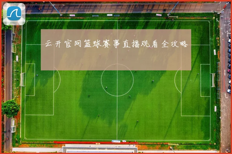 云开官网篮球赛事直播观看全攻略