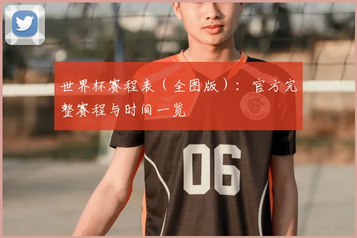 世界杯赛程表（全图版）：官方完整赛程与时间一览