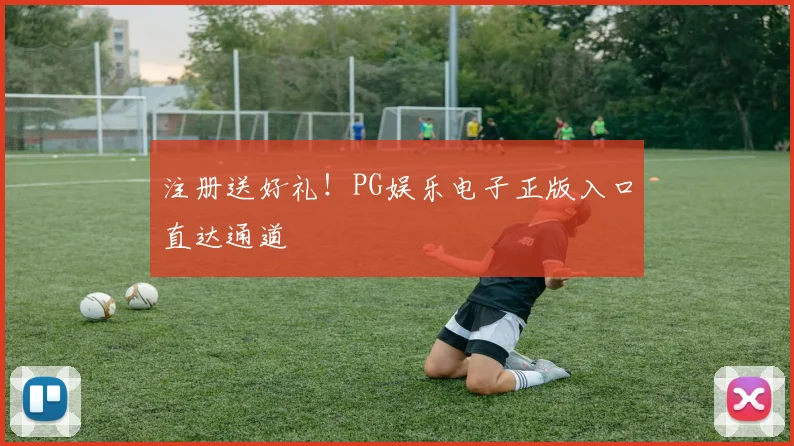 注册送好礼！PG娱乐电子正版入口直达通道